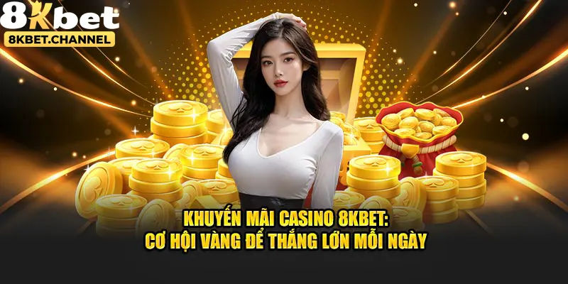 Khuyến Mãi Casino 8KBET - Cơ Hội Vàng Để Thắng Lớn Mỗi Ngày